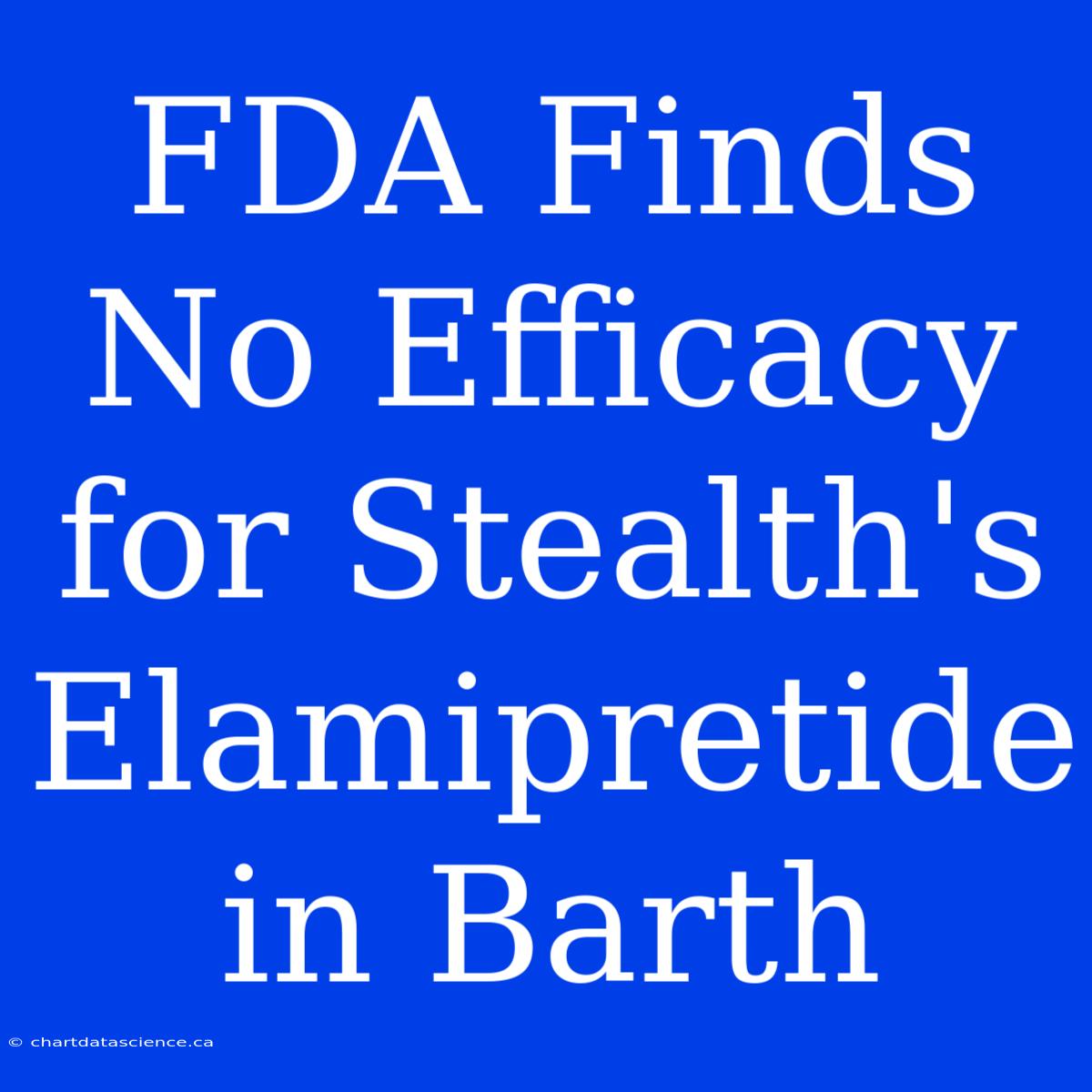 FDA Finds No Efficacy For Stealth's Elamipretide In Barth