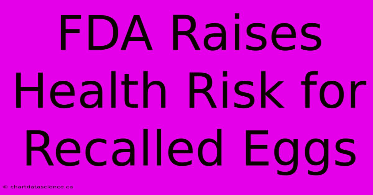 FDA Raises Health Risk For Recalled Eggs