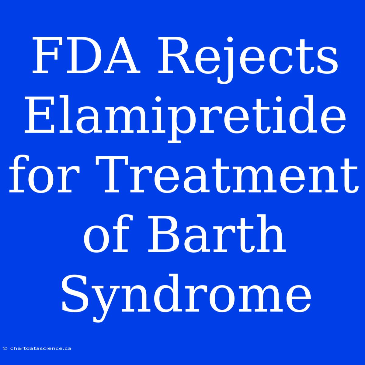 FDA Rejects Elamipretide For Treatment Of Barth Syndrome