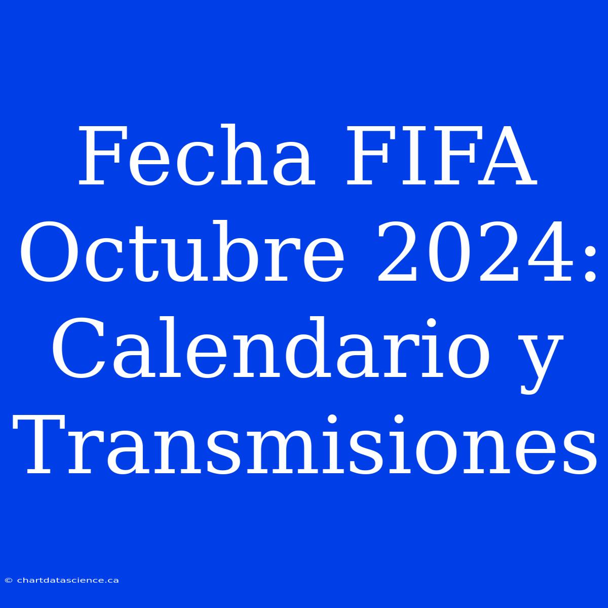 Fecha FIFA Octubre 2024: Calendario Y Transmisiones