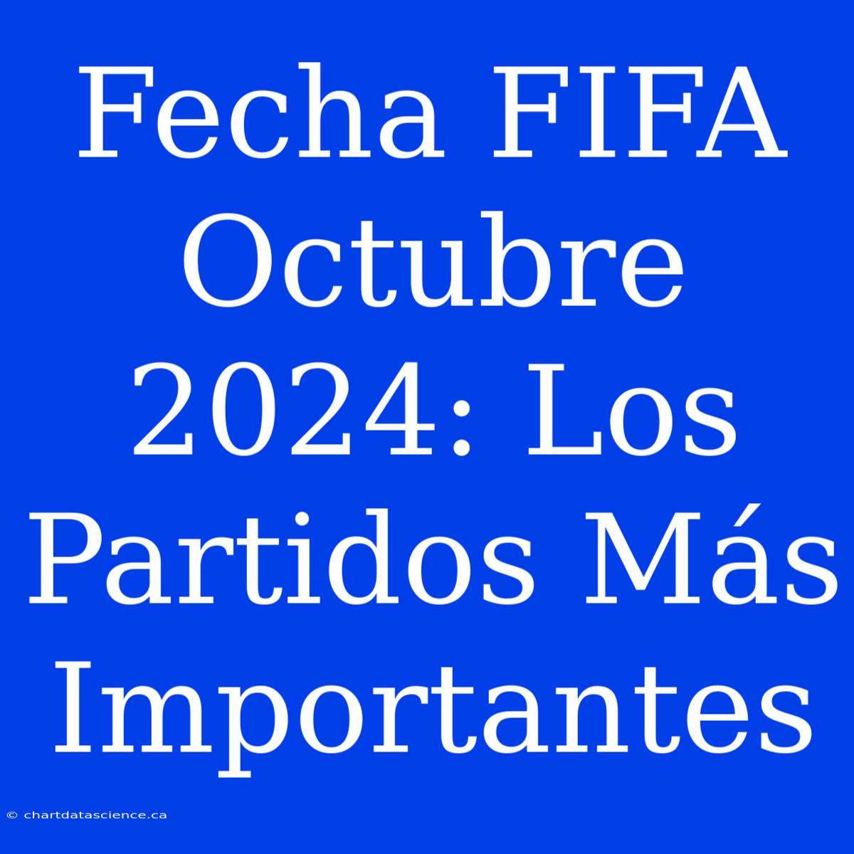 Fecha FIFA Octubre 2024: Los Partidos Más Importantes