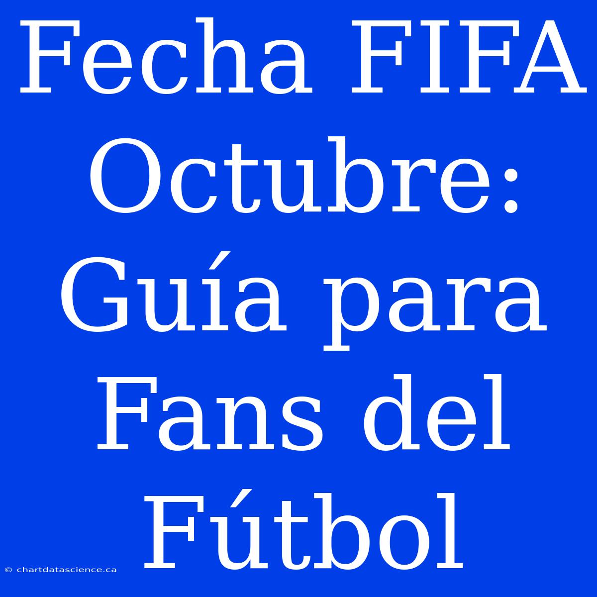 Fecha FIFA Octubre: Guía Para Fans Del Fútbol