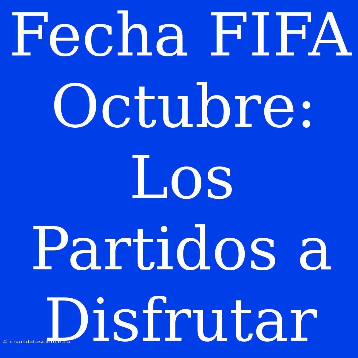 Fecha FIFA Octubre: Los Partidos A Disfrutar