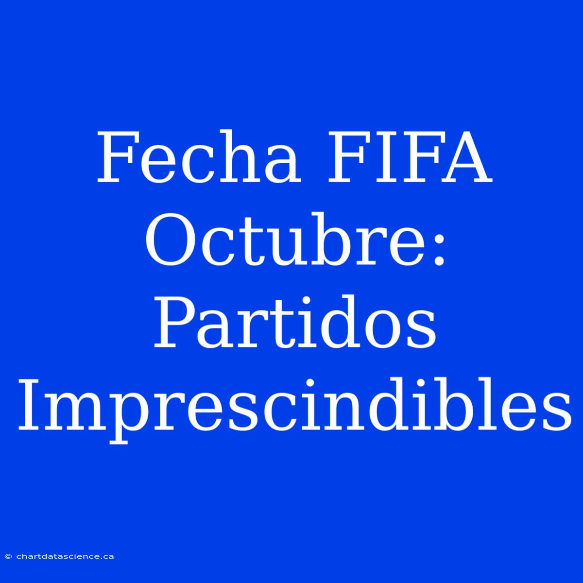 Fecha FIFA Octubre: Partidos Imprescindibles