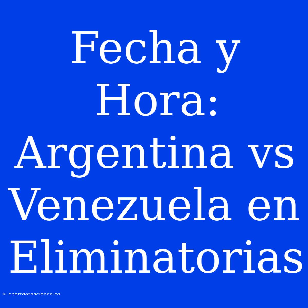 Fecha Y Hora: Argentina Vs Venezuela En Eliminatorias