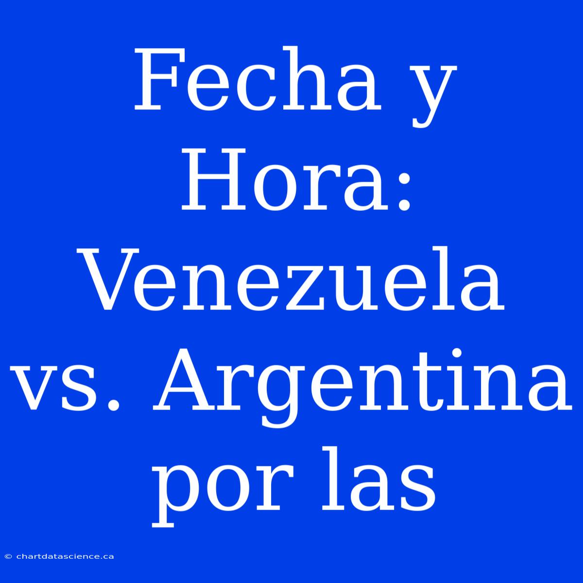 Fecha Y Hora: Venezuela Vs. Argentina Por Las