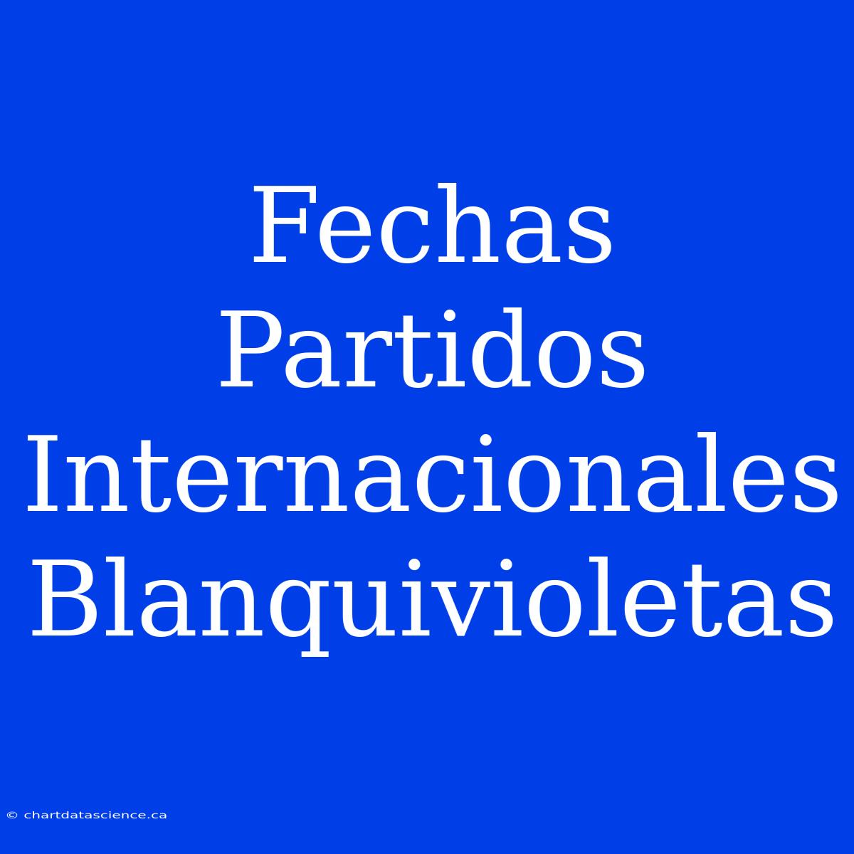 Fechas Partidos Internacionales Blanquivioletas