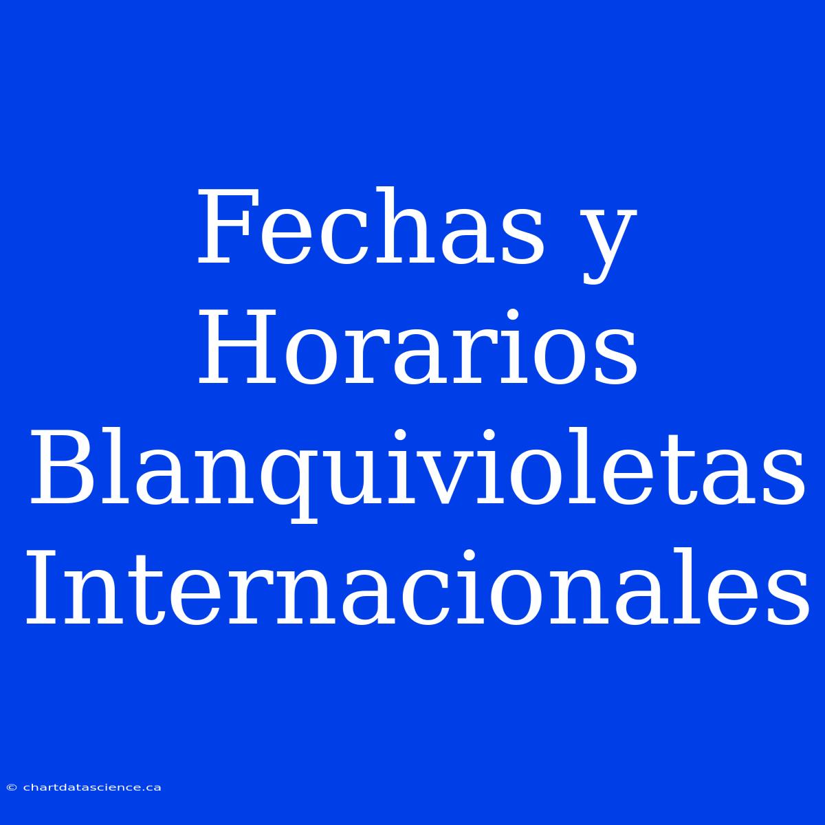 Fechas Y Horarios Blanquivioletas Internacionales