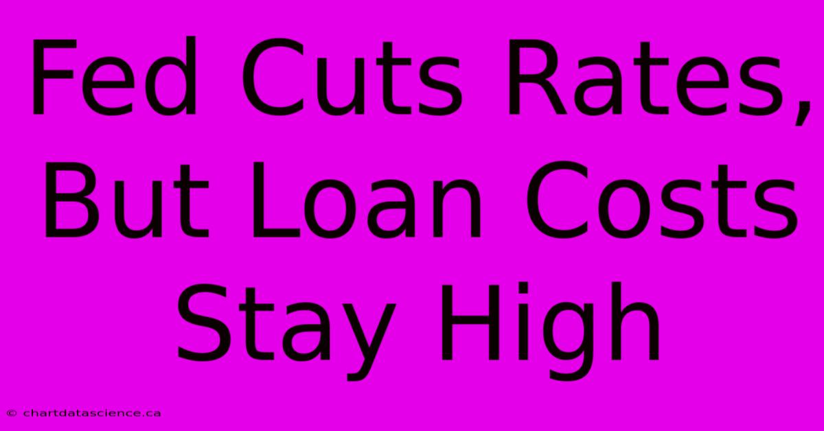 Fed Cuts Rates, But Loan Costs Stay High