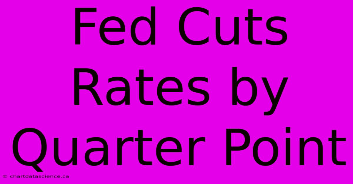 Fed Cuts Rates By Quarter Point