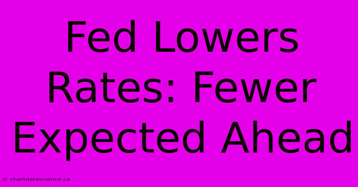 Fed Lowers Rates: Fewer Expected Ahead