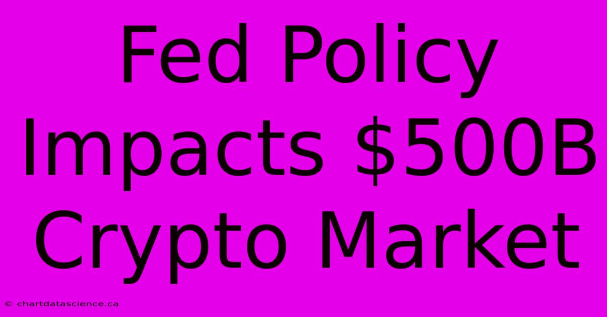 Fed Policy Impacts $500B Crypto Market