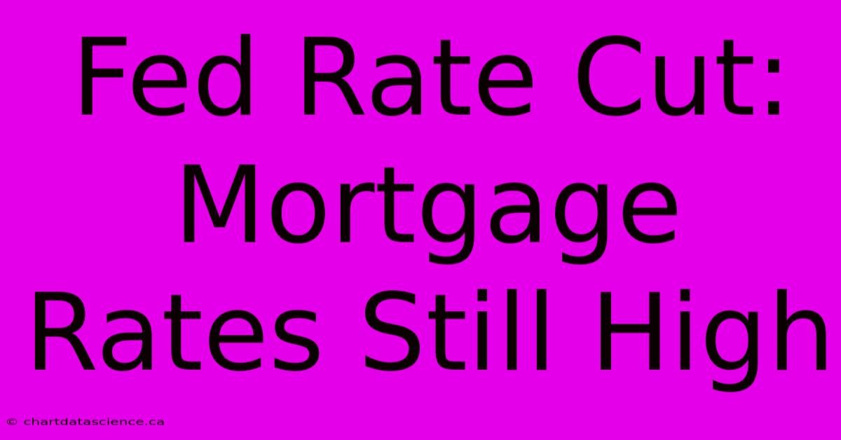 Fed Rate Cut: Mortgage Rates Still High 