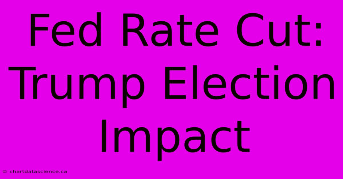 Fed Rate Cut: Trump Election Impact