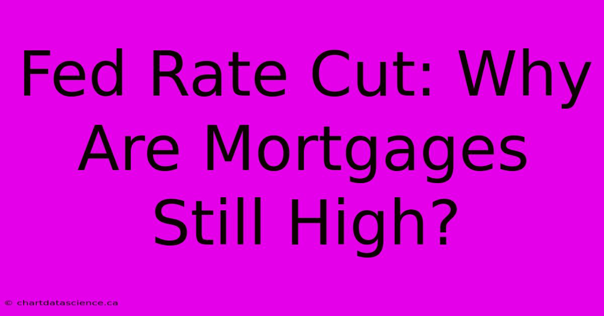 Fed Rate Cut: Why Are Mortgages Still High?