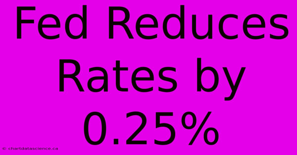 Fed Reduces Rates By 0.25%