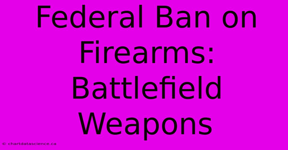 Federal Ban On Firearms: Battlefield Weapons