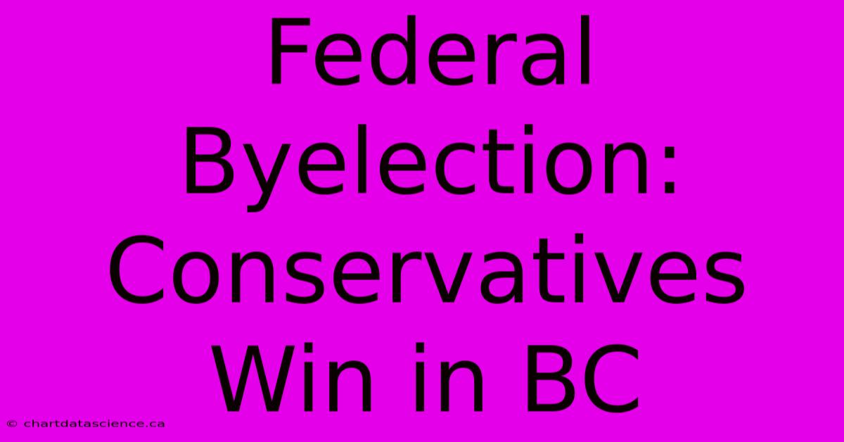 Federal Byelection: Conservatives Win In BC