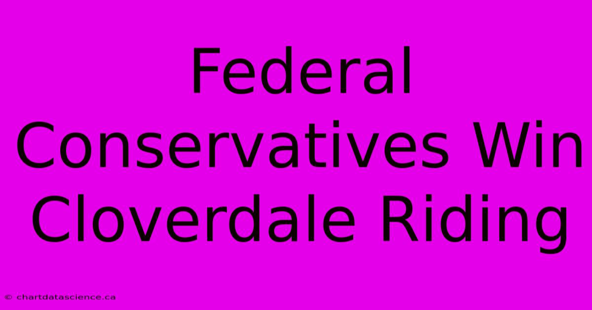 Federal Conservatives Win Cloverdale Riding