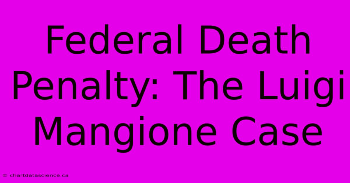 Federal Death Penalty: The Luigi Mangione Case