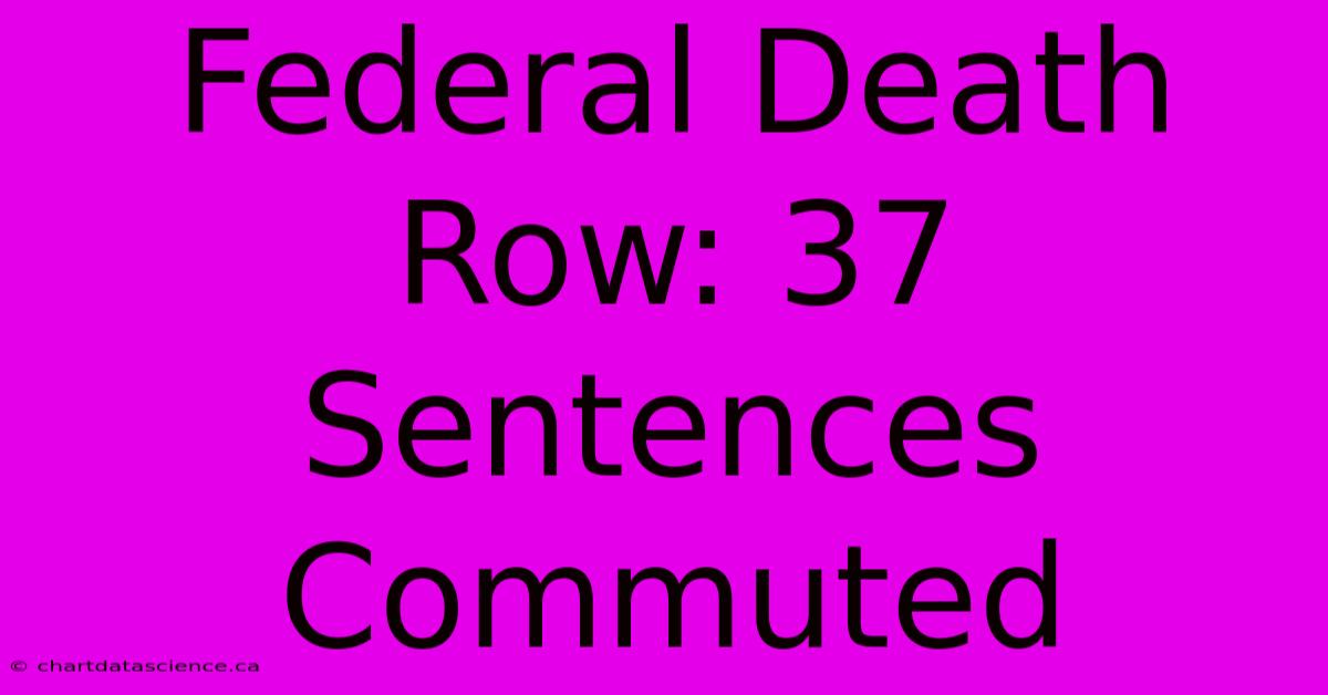 Federal Death Row: 37 Sentences Commuted