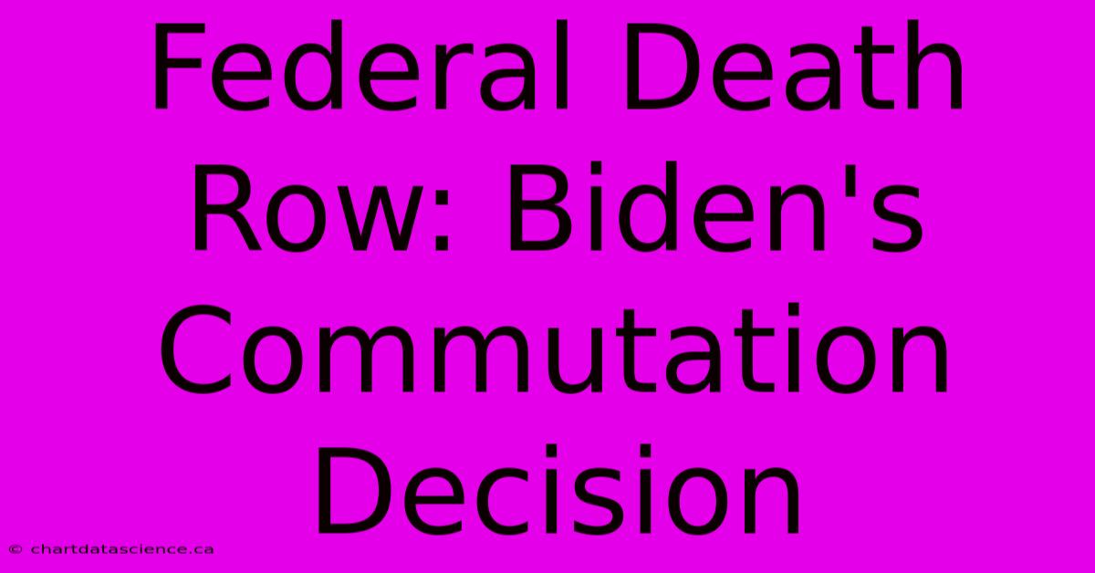 Federal Death Row: Biden's Commutation Decision