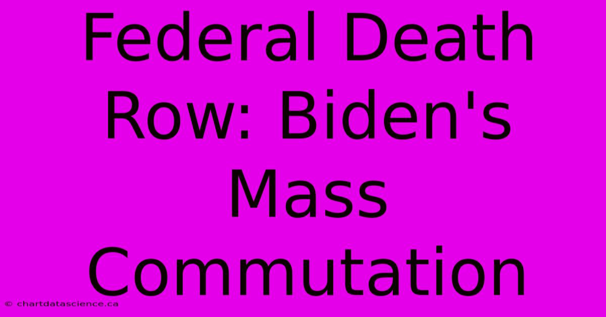 Federal Death Row: Biden's Mass Commutation