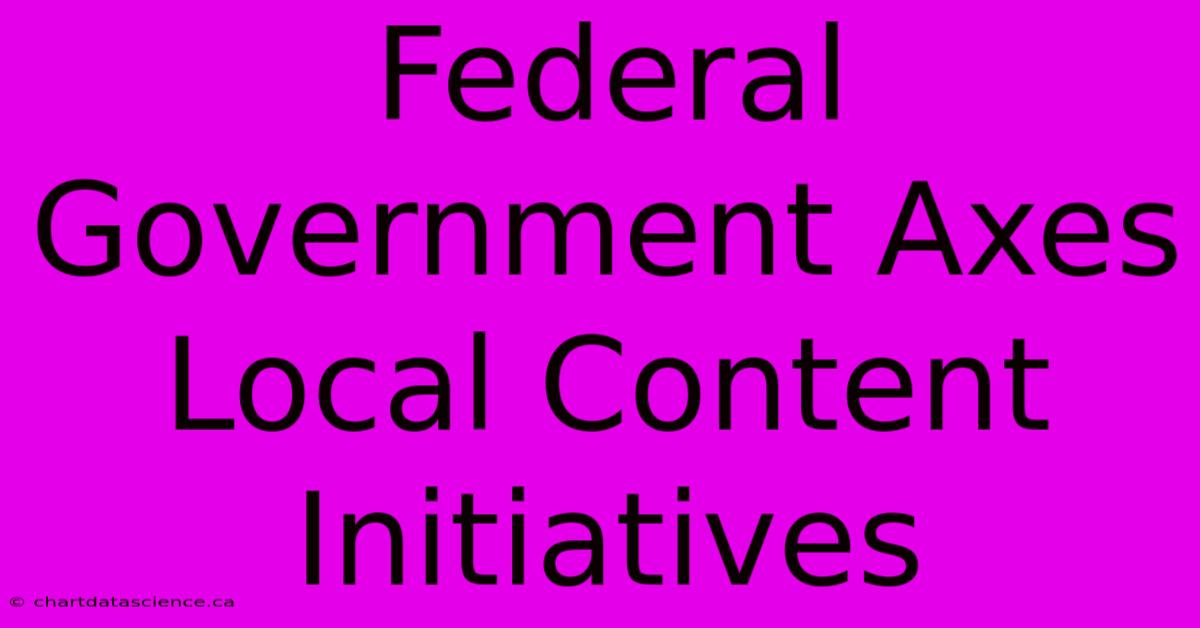 Federal Government Axes Local Content Initiatives