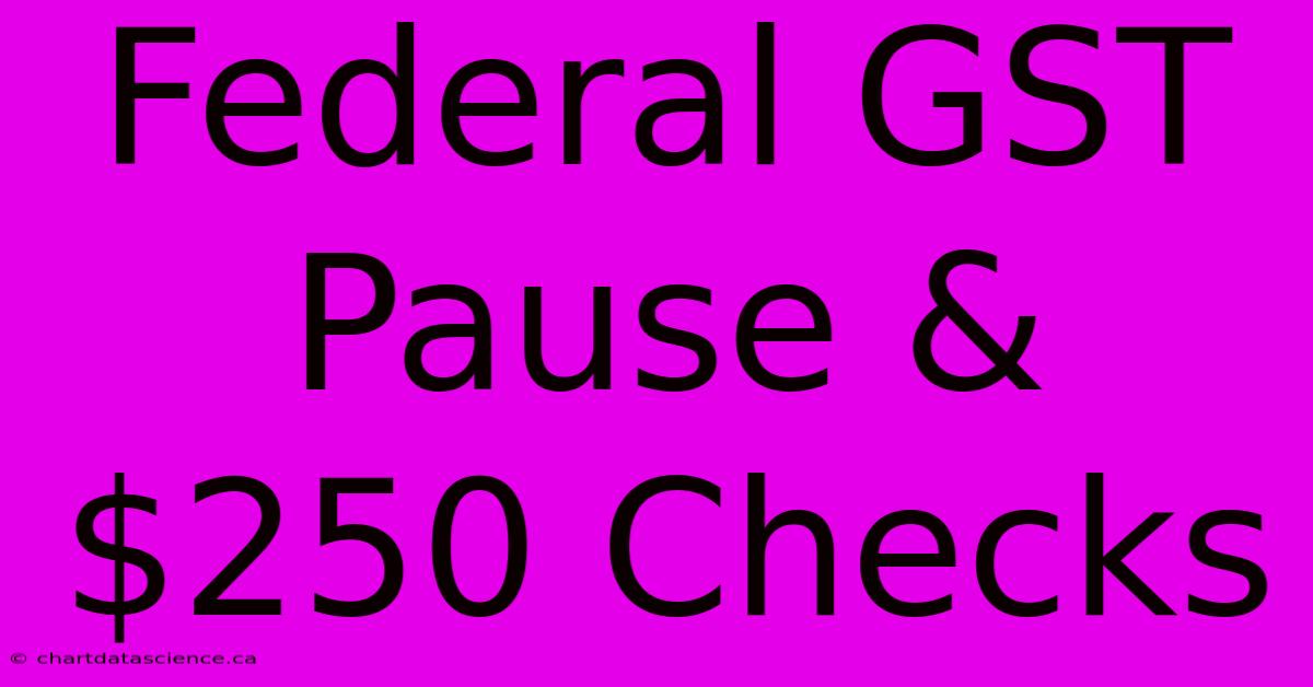 Federal GST Pause & $250 Checks