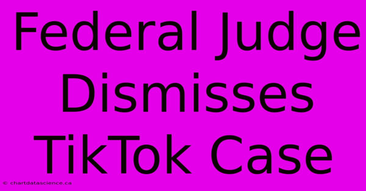 Federal Judge Dismisses TikTok Case