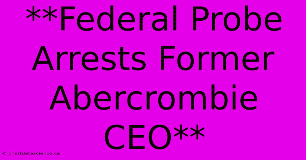 **Federal Probe Arrests Former Abercrombie CEO**