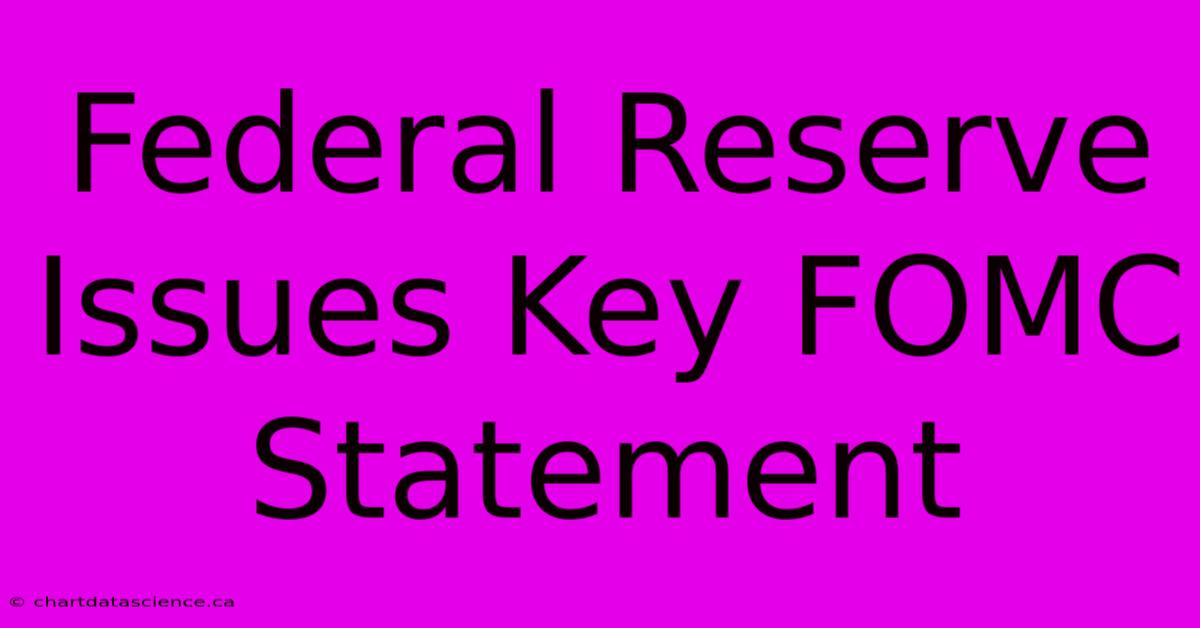 Federal Reserve Issues Key FOMC Statement