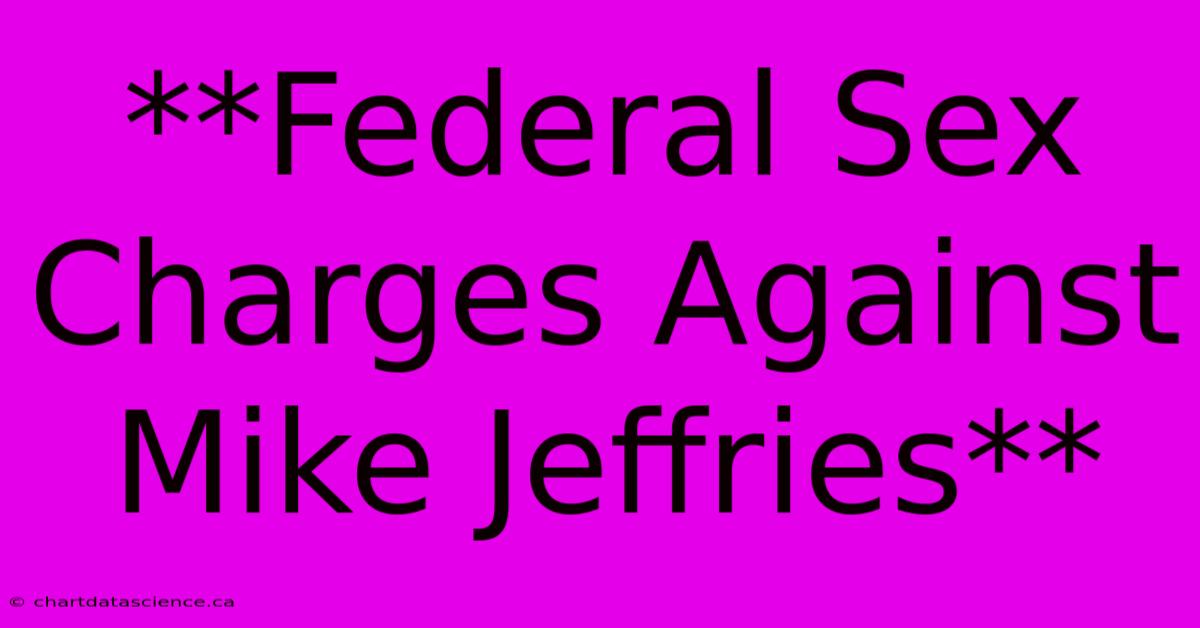 **Federal Sex Charges Against Mike Jeffries**