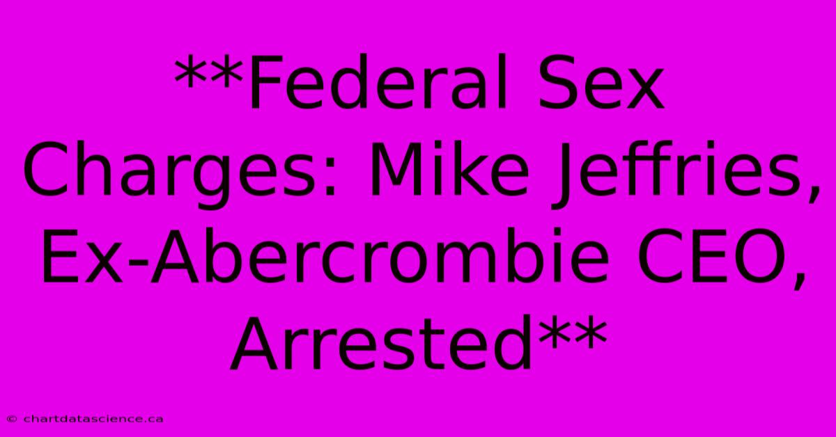 **Federal Sex Charges: Mike Jeffries, Ex-Abercrombie CEO, Arrested**