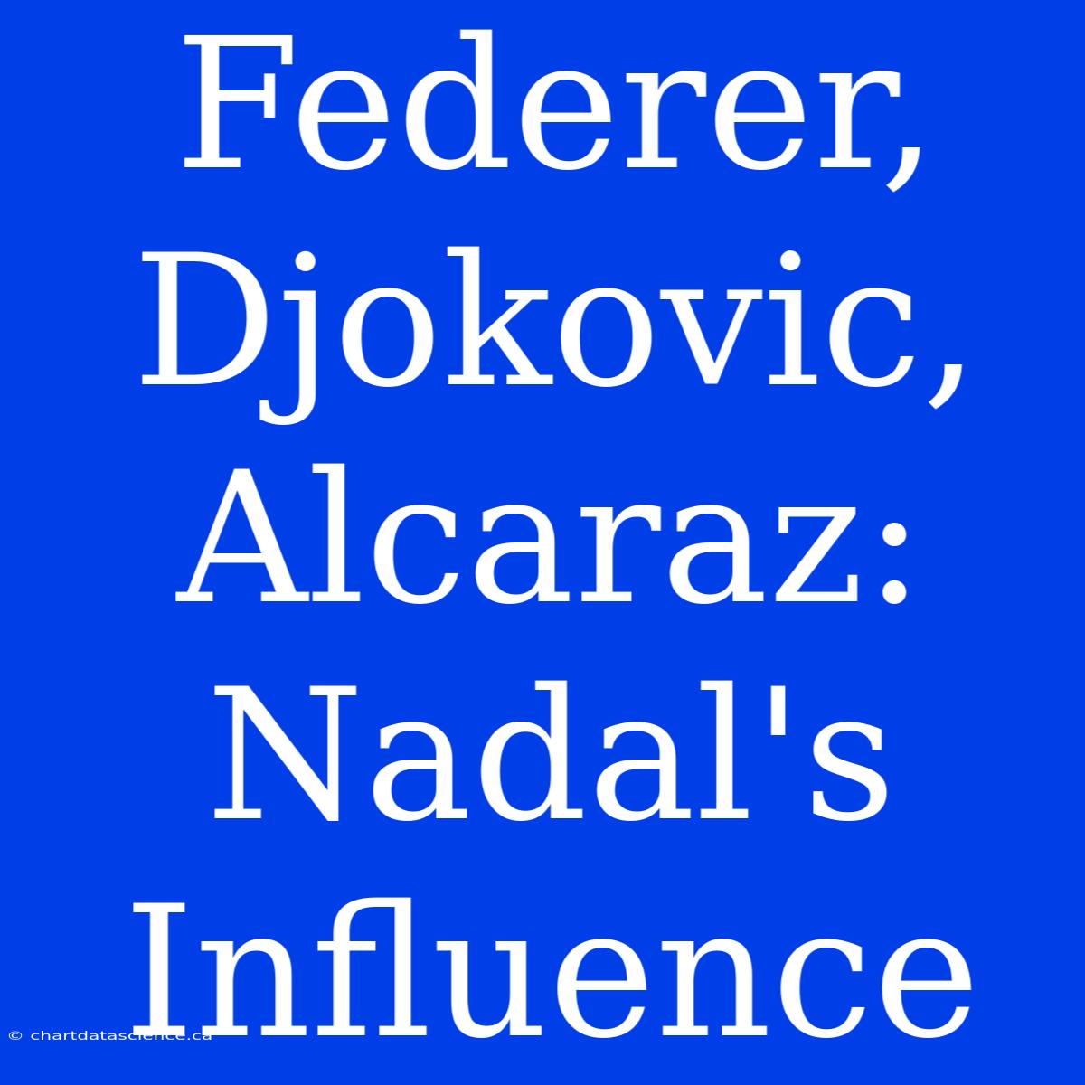 Federer, Djokovic, Alcaraz: Nadal's Influence