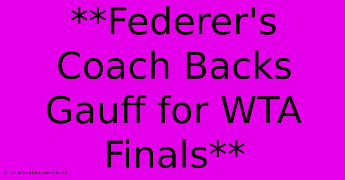 **Federer's Coach Backs Gauff For WTA Finals** 