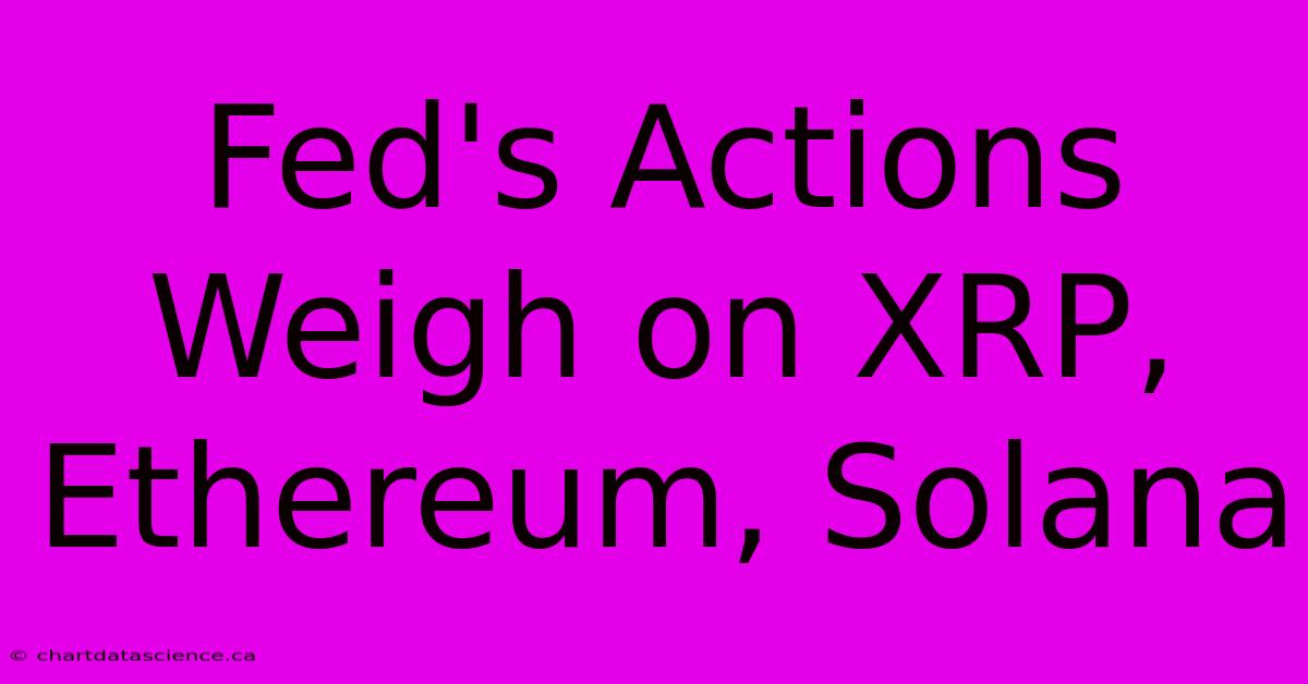 Fed's Actions Weigh On XRP, Ethereum, Solana