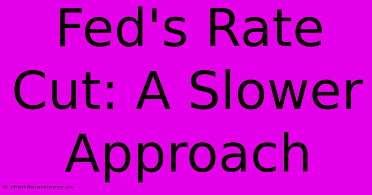 Fed's Rate Cut: A Slower Approach