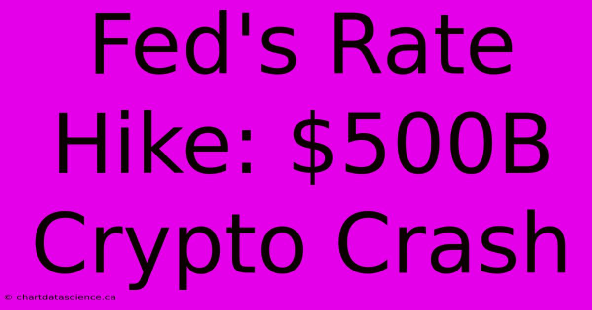 Fed's Rate Hike: $500B Crypto Crash