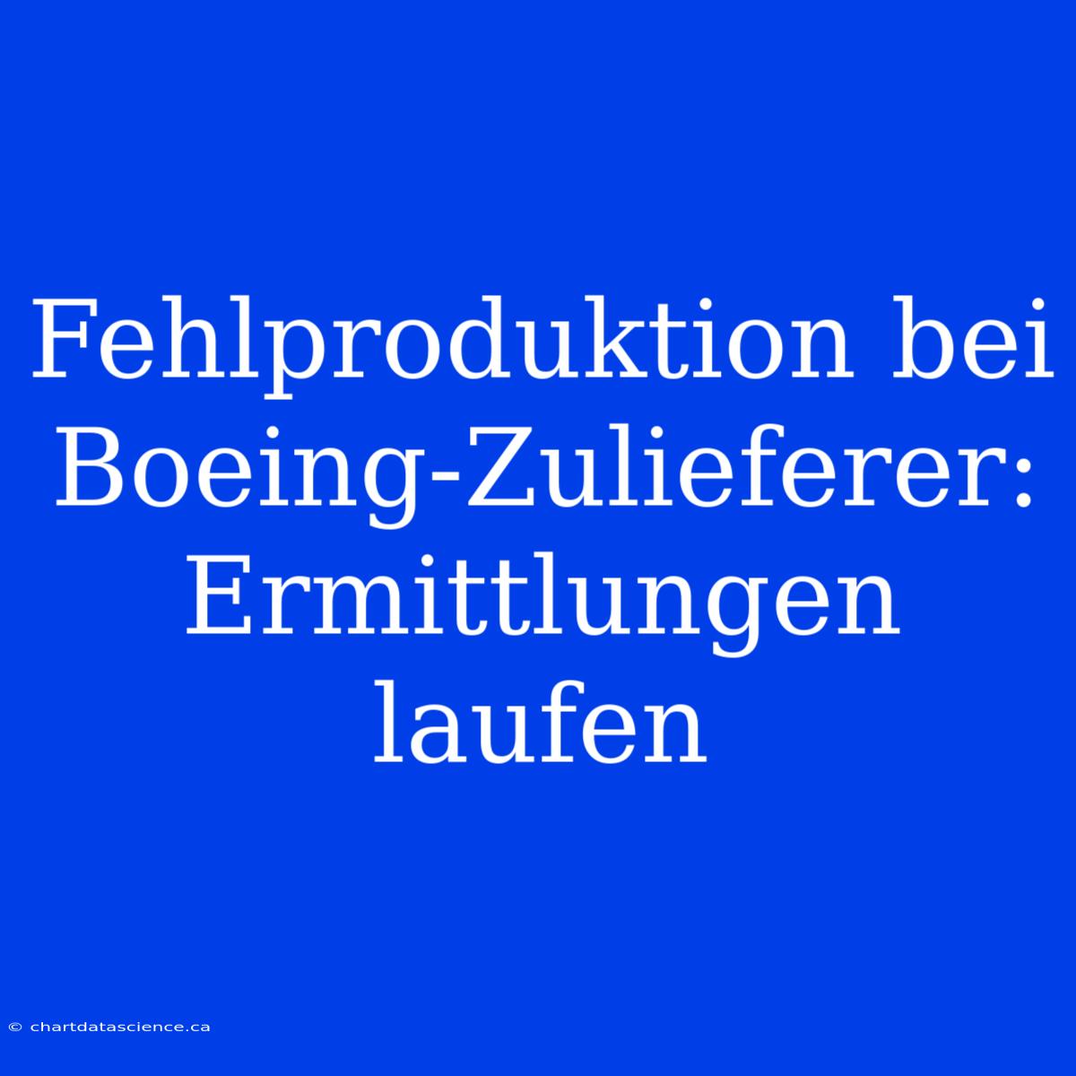 Fehlproduktion Bei Boeing-Zulieferer: Ermittlungen Laufen