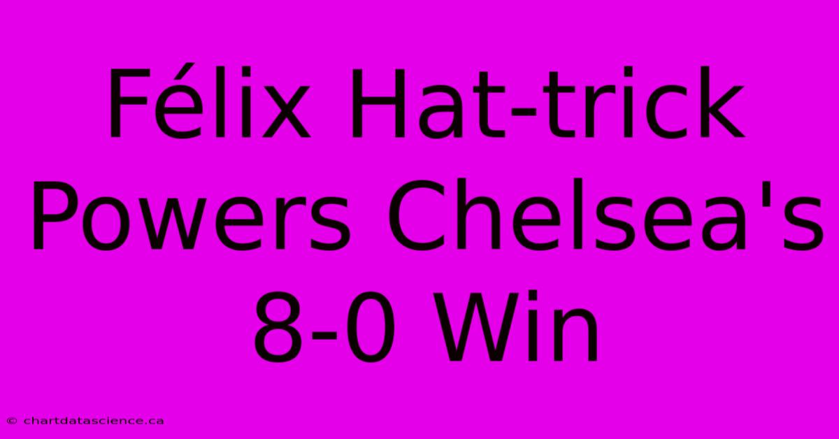 Félix Hat-trick Powers Chelsea's 8-0 Win