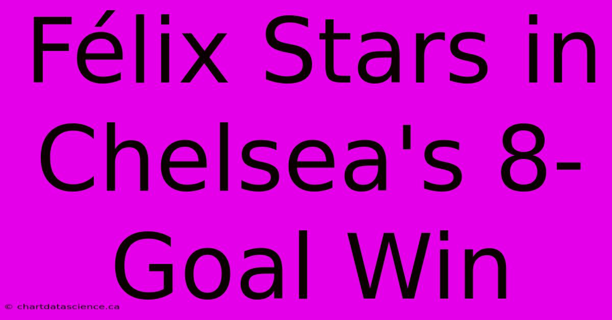 Félix Stars In Chelsea's 8-Goal Win