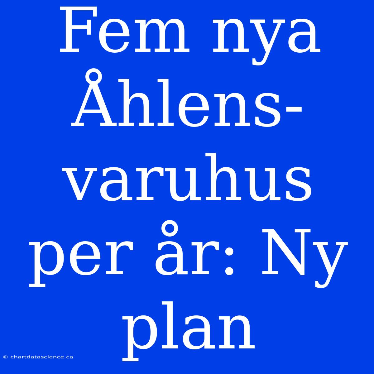 Fem Nya Åhlens-varuhus Per År: Ny Plan