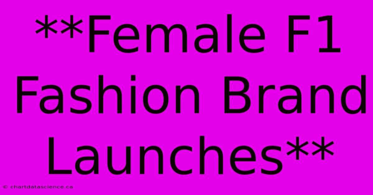 **Female F1 Fashion Brand Launches**