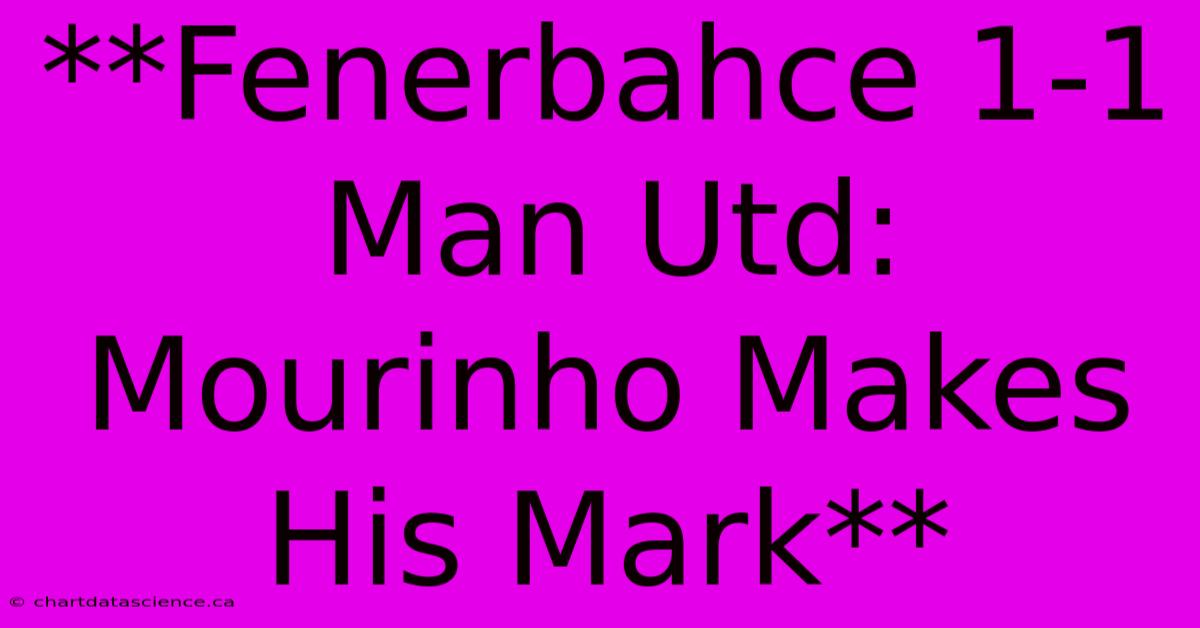 **Fenerbahce 1-1 Man Utd: Mourinho Makes His Mark**