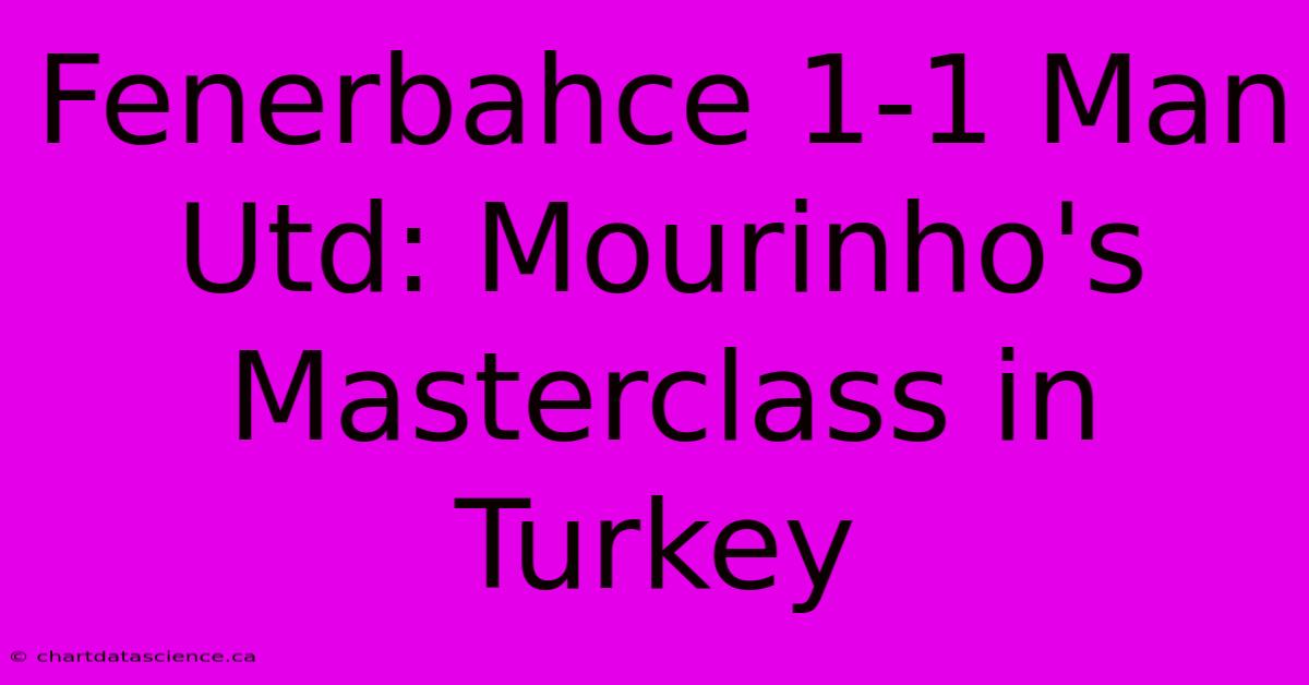 Fenerbahce 1-1 Man Utd: Mourinho's Masterclass In Turkey