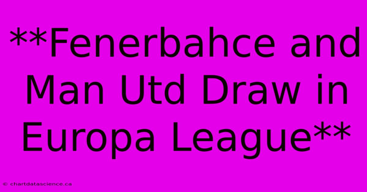 **Fenerbahce And Man Utd Draw In Europa League**