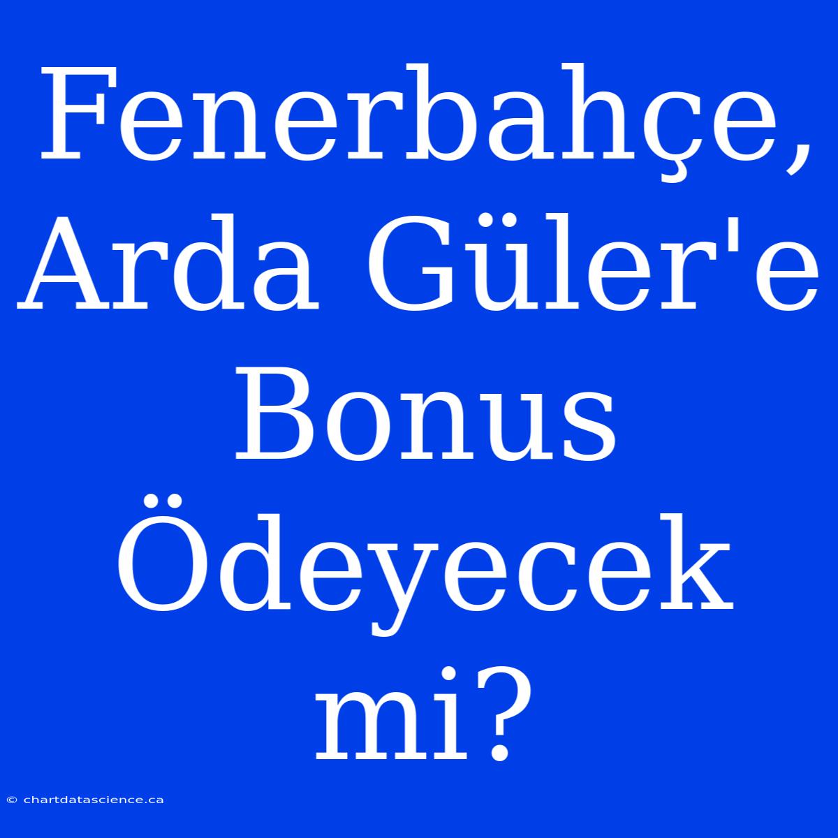 Fenerbahçe, Arda Güler'e Bonus Ödeyecek Mi?