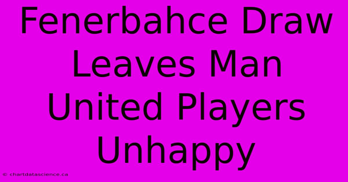 Fenerbahce Draw Leaves Man United Players Unhappy