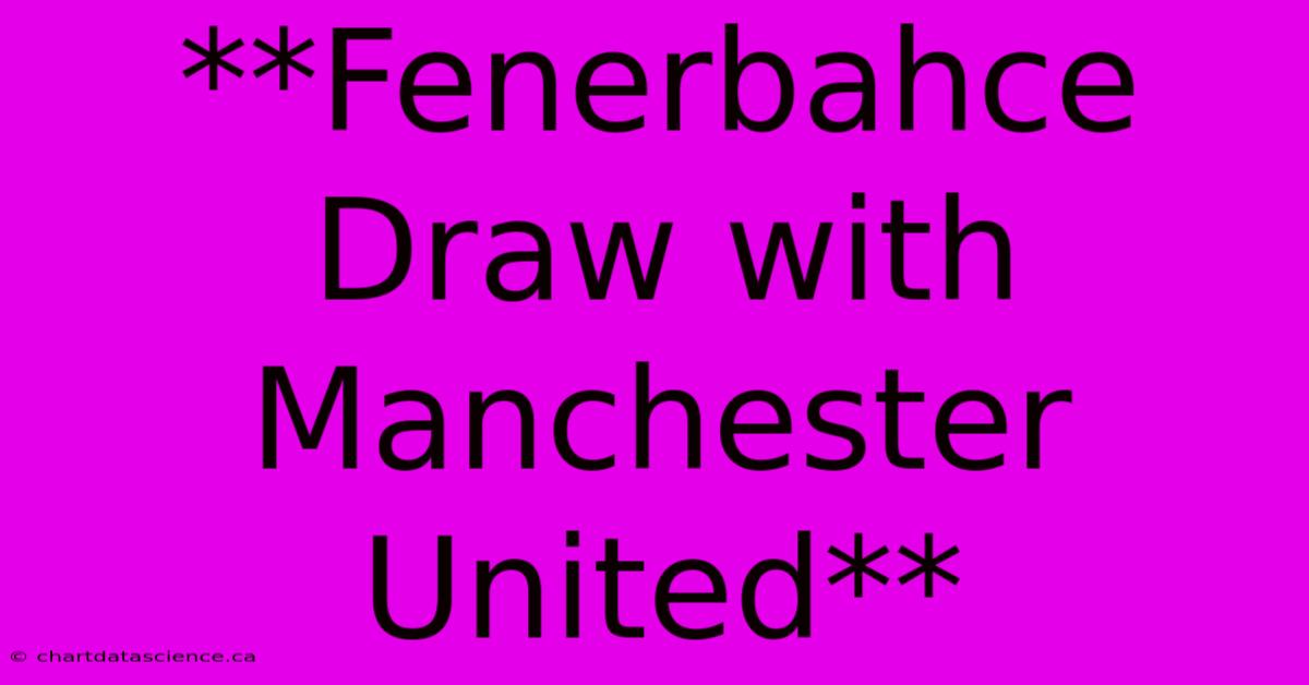 **Fenerbahce Draw With Manchester United**